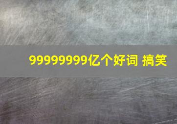 99999999亿个好词 搞笑